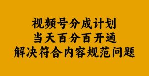 视频号分成计划当天百分百开通解决符合内容规范问题【揭秘】-比钱轻创