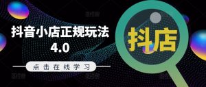 抖音小店正规玩法4.0(更新8月)，帮助你更好地理解和应对电商抖店的运营-比钱轻创
