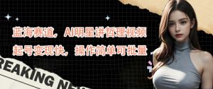 蓝海赛道，AI明星讲哲理视频，起号变现快，操作简单可批量【揭秘】-比钱轻创