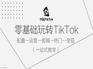零基础玩转TikTok，配置一运营一剪辑一热门一变现，一站式教学-比钱轻创