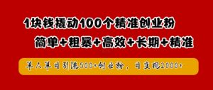 1块钱撬动100个精准创业粉，简单粗暴高效长期精准，单人单日引流500+创业粉，日变现2k【揭秘】-比钱轻创