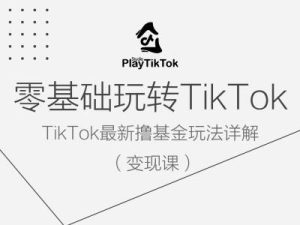 零基础玩转TiKToK变现课，TikTok最新撸基金玩法详解-比钱轻创