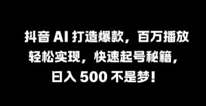抖音 AI 打造爆款，百万播放轻松实现，快速起号秘籍【揭秘】-比钱轻创