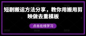 短剧搬运方法分享，教你用搬用剪映做去重模板-比钱轻创