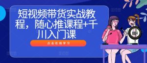 短视频带货实战教程，随心推课程+千川入门课-比钱轻创