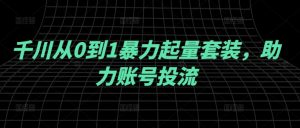 千川从0到1暴力起量套装，助力账号投流-比钱轻创