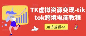 TK虚拟资源变现-tiktok跨境电商教程-比钱轻创