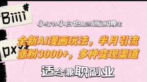 小红书小白也能当画画博主，全新AI漫画玩法，半月引流涨粉3000+，多种变现渠道【揭秘】-比钱轻创