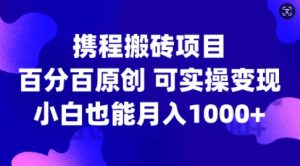 携程搬砖项目，百分百原创，可实操变现，新手小白月入1k+【揭秘】-比钱轻创