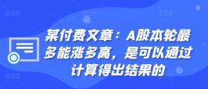 某付费文章：A股本轮最多能涨多高，是可以通过计算得出结果的-比钱轻创