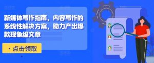 新媒体写作指南，内容写作的系统性解决方案，助力产出爆款现象级文章-比钱轻创