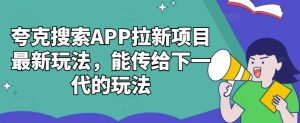 夸克搜索APP拉新项目最新玩法，能传给下一代的玩法-比钱轻创