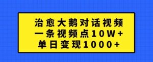 治愈大鹅对话视频，一条视频点赞 10W+，单日变现1k+【揭秘】-比钱轻创