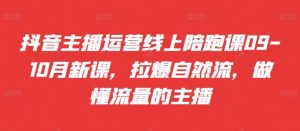 抖音主播运营线上陪跑课09-10月新课,拉爆自然流,做懂流量的主播-比钱轻创