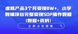虚拟产品3个月变现8W+，小学教辅项目完整变现SOP操作教程(教程+资料)-比钱轻创