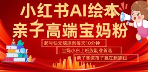 小红书AI绘本，亲子赛道高端宝妈粉，起号快，五分钟无脑原创，小白宝妈上班族轻松玩赚副业-比钱轻创