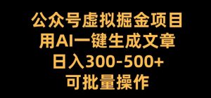 公众号虚拟掘金项目，用AI一键生成文章，日入300+可批量操作【揭秘】-比钱轻创