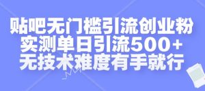 贴吧无门槛引流创业粉,实测单日引流500+,无技术难度有手就行【揭秘】-比钱轻创