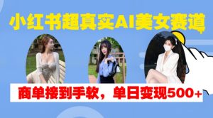 小红书超真实AI美女赛道，商单拿到手软，单日变现500+-比钱轻创