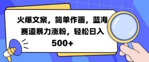 火爆文案,简单作画,蓝海赛道暴力涨粉,轻松日入5张-比钱轻创