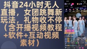 DY 24小时无人直播，女团跳舞新玩法，礼物收不停(含开播视频教程+软件+互动视频素材)【揭秘】-比钱轻创