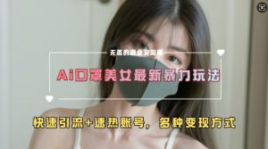 AI美女新玩法，超大流量+快速引流+速热账号-比钱轻创