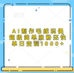 AI制作毛绒玩偶，超级简单涨粉还快，单日变现1k-比钱轻创