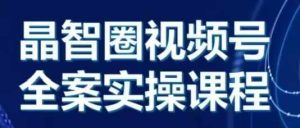 晶姐说直播·视频号全案实操课,从0-1全流程-比钱轻创