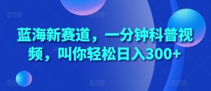 蓝海新赛道,一分钟科普视频,叫你轻松日入300+【揭秘】-比钱轻创