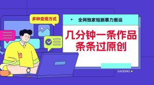 全网独家短剧暴力搬运,几分钟一条作品条条过原创,多种变现方式【揭秘】-比钱轻创