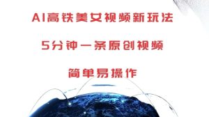 AI高铁美女视频新玩法，5分钟一条原创视频，简单易操作【揭秘】-比钱轻创