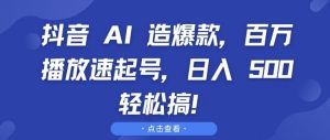 抖音 AI 造爆款，百万播放速起号，日入5张 轻松搞【揭秘】-比钱轻创