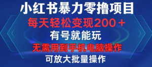 小红书暴力零撸项目，有号就能玩，单号每天变现1到15元，可放大批量操作，无需手机电脑操作【揭秘】-比钱轻创