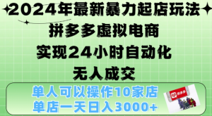 2024年最新暴力起店玩法，拼多多虚拟电商4.0，24小时实现自动化无人成交，单店月入3000+【揭秘】-比钱轻创