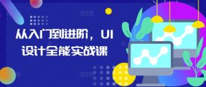 从入门到进阶，UI设计全能实战课-比钱轻创