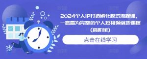 2024个人IP打造孵化模式流程课，一套最为完整的个人短视频落地课程(高阶班)-比钱轻创