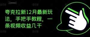 夸克拉新12月最新玩法，手把手教程，一条视频收益几千-比钱轻创