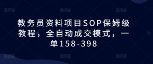 教务员资料项目SOP保姆级教程,全自动成交模式,一单158-398-比钱轻创