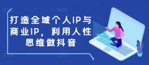 打造全域个人IP与商业IP，利用人性思维做抖音-比钱轻创