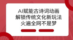 AI 赋能古诗词动画:解锁传统文化新玩法,火遍全网不是梦!-比钱轻创