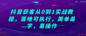 抖音获客从0到1实战教程，落地可执行，简单易学，易操作-比钱轻创