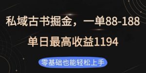 私域古书掘金项目,1单88-188,单日最高收益1194,零基础也能轻松上手【揭秘】-比钱轻创