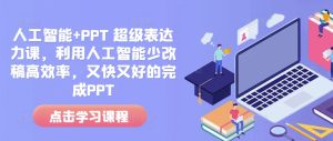人工智能+PPT 超级表达力课,利用人工智能少改稿高效率,又快又好的完成PPT-比钱轻创