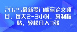 2025最新零门槛写论文项目，每天2-3小时，复制粘贴，轻松日入3张，附详细资料教程【揭秘】-比钱轻创