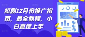 短剧12月份推广指南,最全教程,小白直接上手-比钱轻创