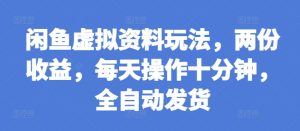闲鱼虚拟资料玩法,两份收益,每天操作十分钟,全自动发货【揭秘】-比钱轻创