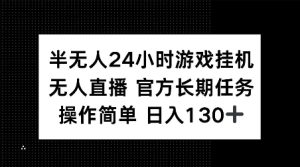 半无人24小时游戏挂JI，官方长期任务，操作简单 日入130+【揭秘】-比钱轻创