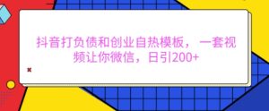 抖音打负债和创业自热模板, 一套视频让你微信,日引200+【揭秘】-比钱轻创