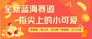最新蓝海赛道,指尖上的小可爱,几分钟一条治愈系视频,日入几张,矩阵操作收益翻倍-比钱轻创