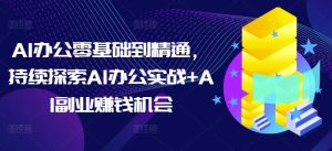 AI办公零基础到精通，持续探索AI办公实战+AI副业赚钱机会-比钱轻创